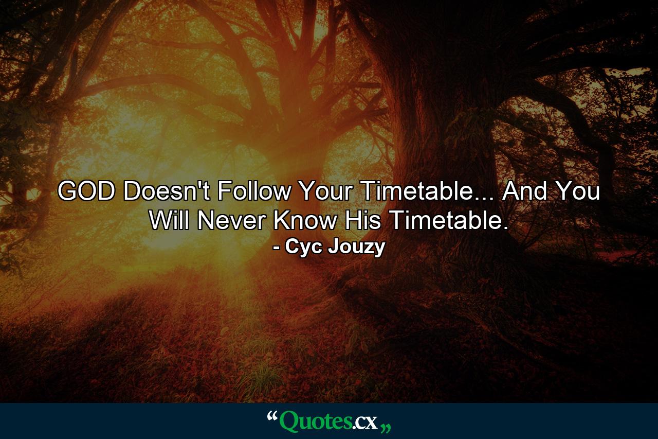 GOD Doesn't Follow Your Timetable... And You Will Never Know His Timetable. - Quote by Cyc Jouzy