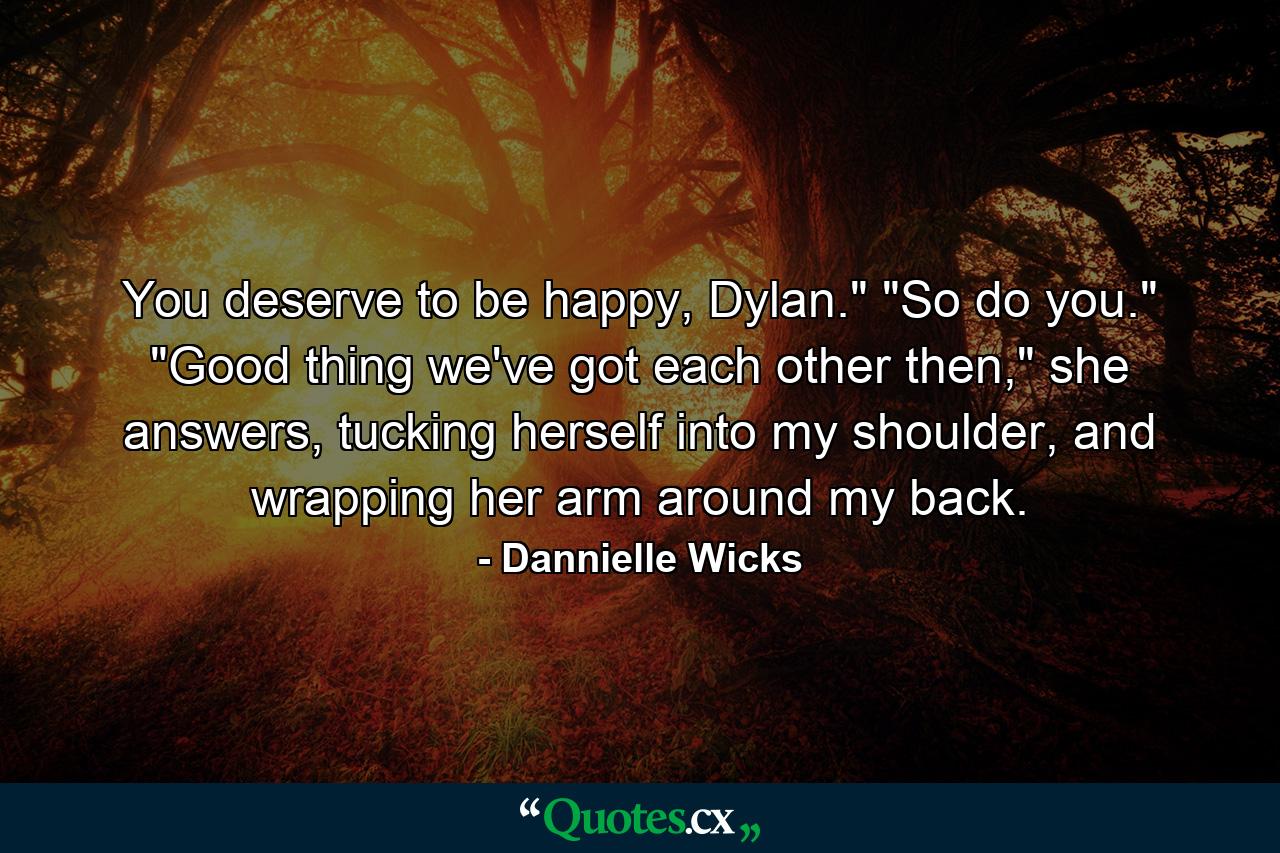 You deserve to be happy, Dylan.