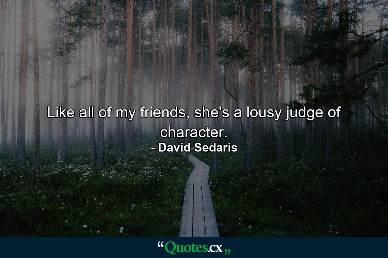 Like all of my friends, she's a lousy judge of character. - Quote by David Sedaris