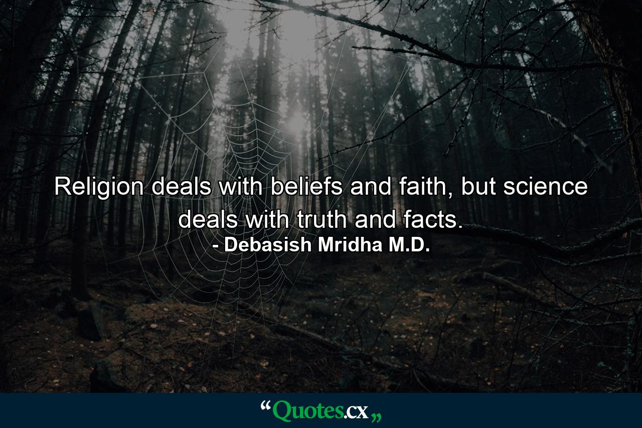 Religion deals with beliefs and faith, but science deals with truth and facts. - Quote by Debasish Mridha M.D.