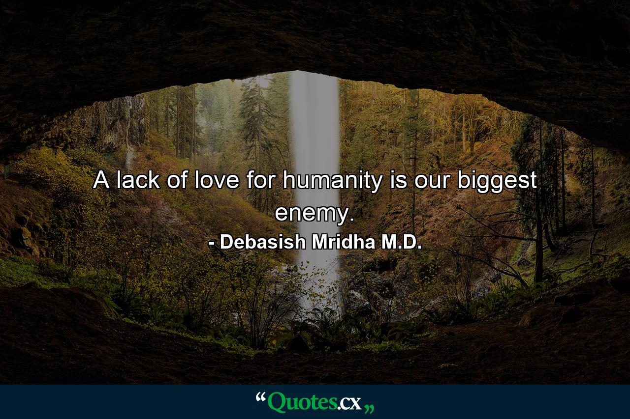 A lack of love for humanity is our biggest enemy. - Quote by Debasish Mridha M.D.