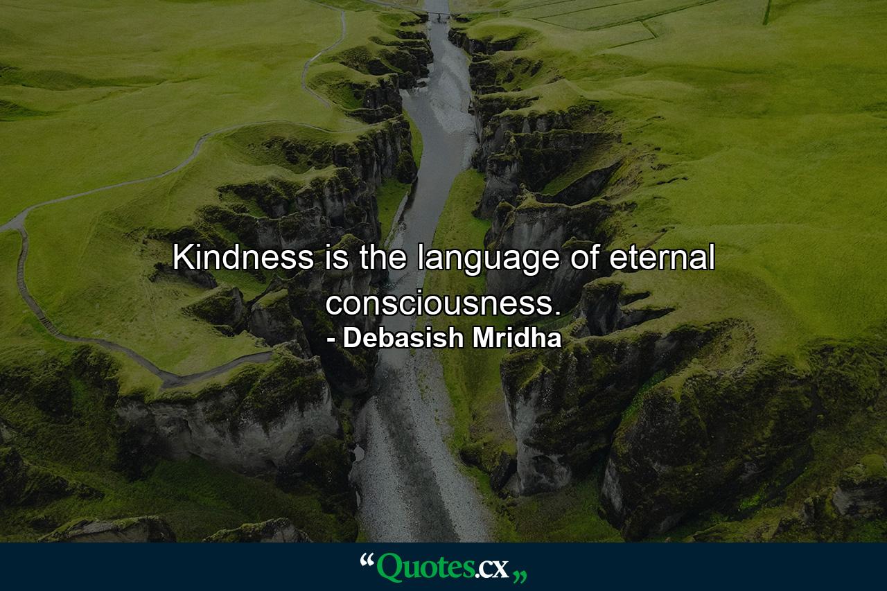 Kindness is the language of eternal consciousness. - Quote by Debasish Mridha