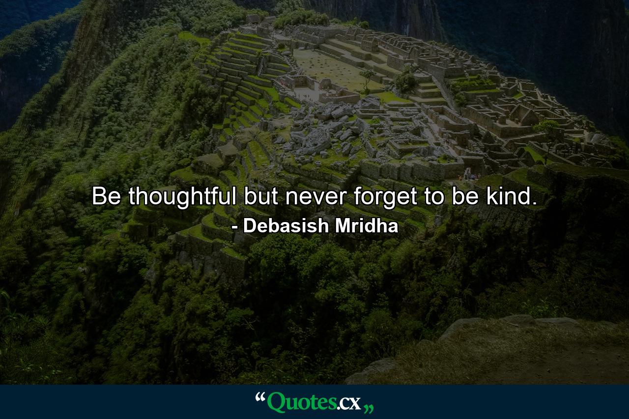 Be thoughtful but never forget to be kind. - Quote by Debasish Mridha