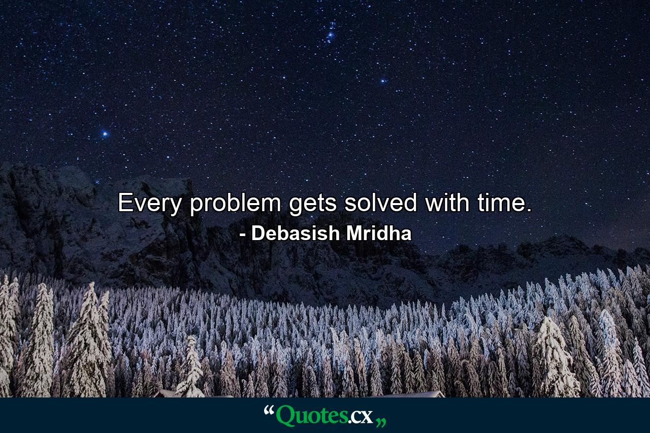 Every problem gets solved with time. - Quote by Debasish Mridha