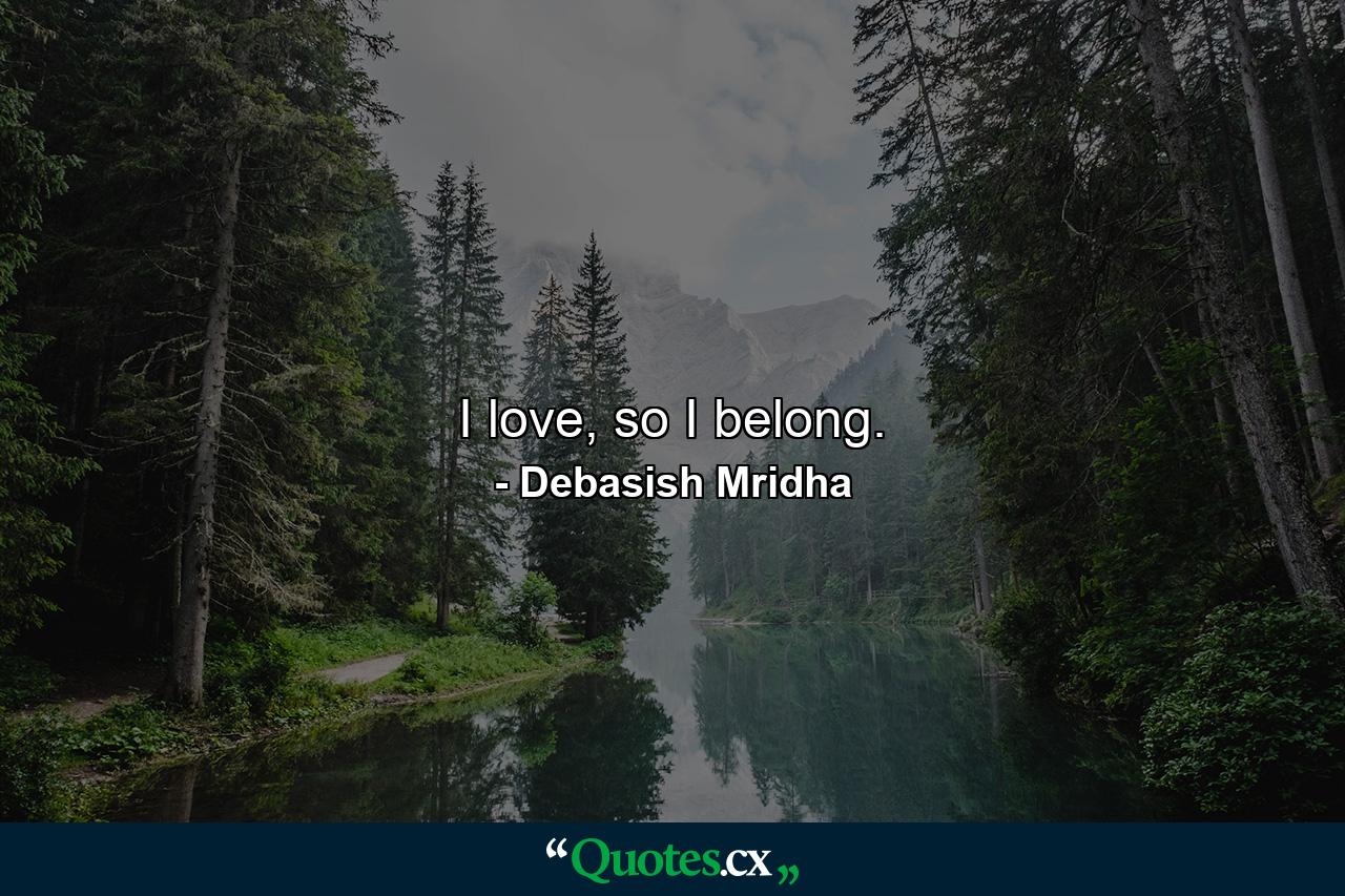 I love, so I belong. - Quote by Debasish Mridha