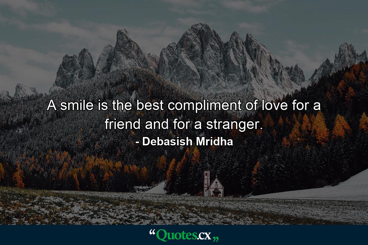 A smile is the best compliment of love for a friend and for a stranger. - Quote by Debasish Mridha