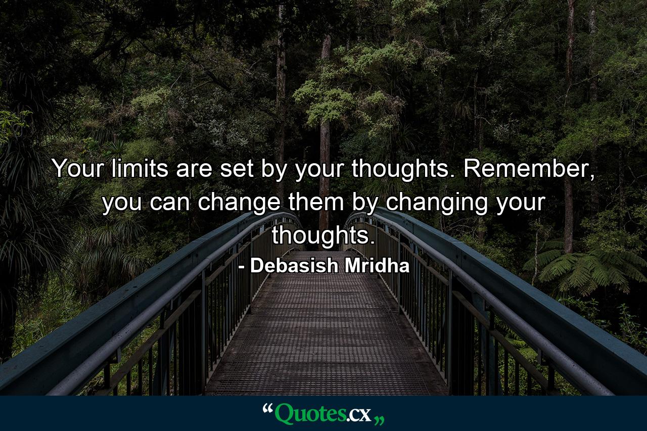 Your limits are set by your thoughts. Remember, you can change them by changing your thoughts. - Quote by Debasish Mridha