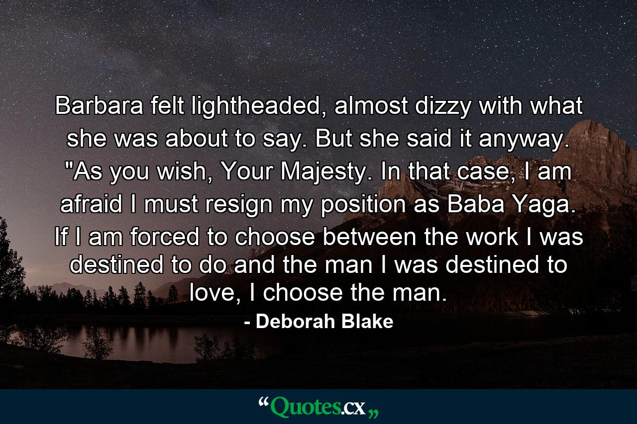 Barbara felt lightheaded, almost dizzy with what she was about to say. But she said it anyway. 