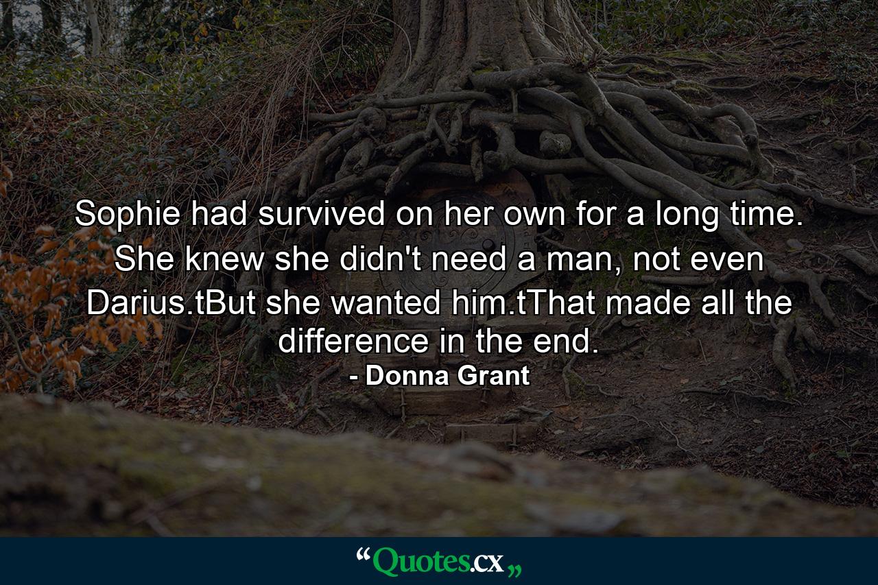 Sophie had survived on her own for a long time. She knew she didn't need a man, not even Darius.tBut she wanted him.tThat made all the difference in the end. - Quote by Donna Grant