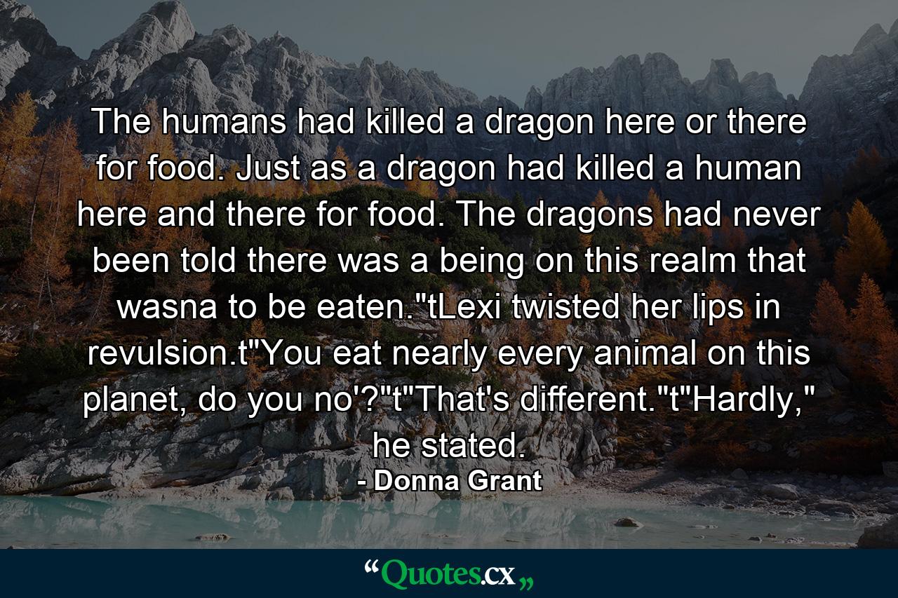 The humans had killed a dragon here or there for food. Just as a dragon had killed a human here and there for food. The dragons had never been told there was a being on this realm that wasna to be eaten.