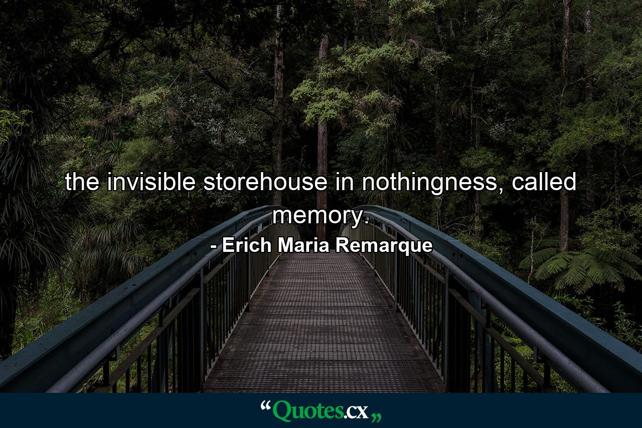 the invisible storehouse in nothingness, called memory. - Quote by Erich Maria Remarque