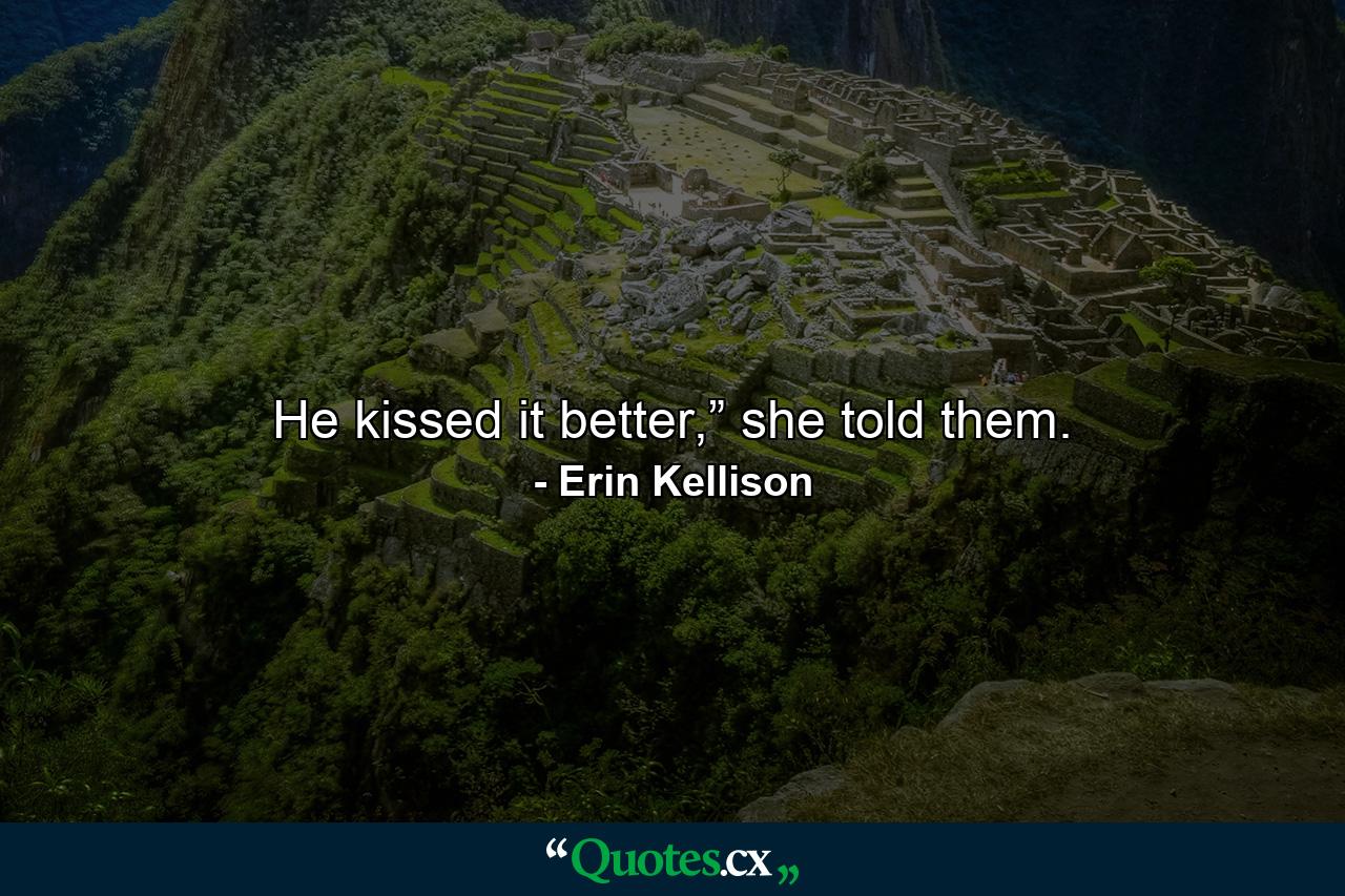 He kissed it better,” she told them. - Quote by Erin Kellison