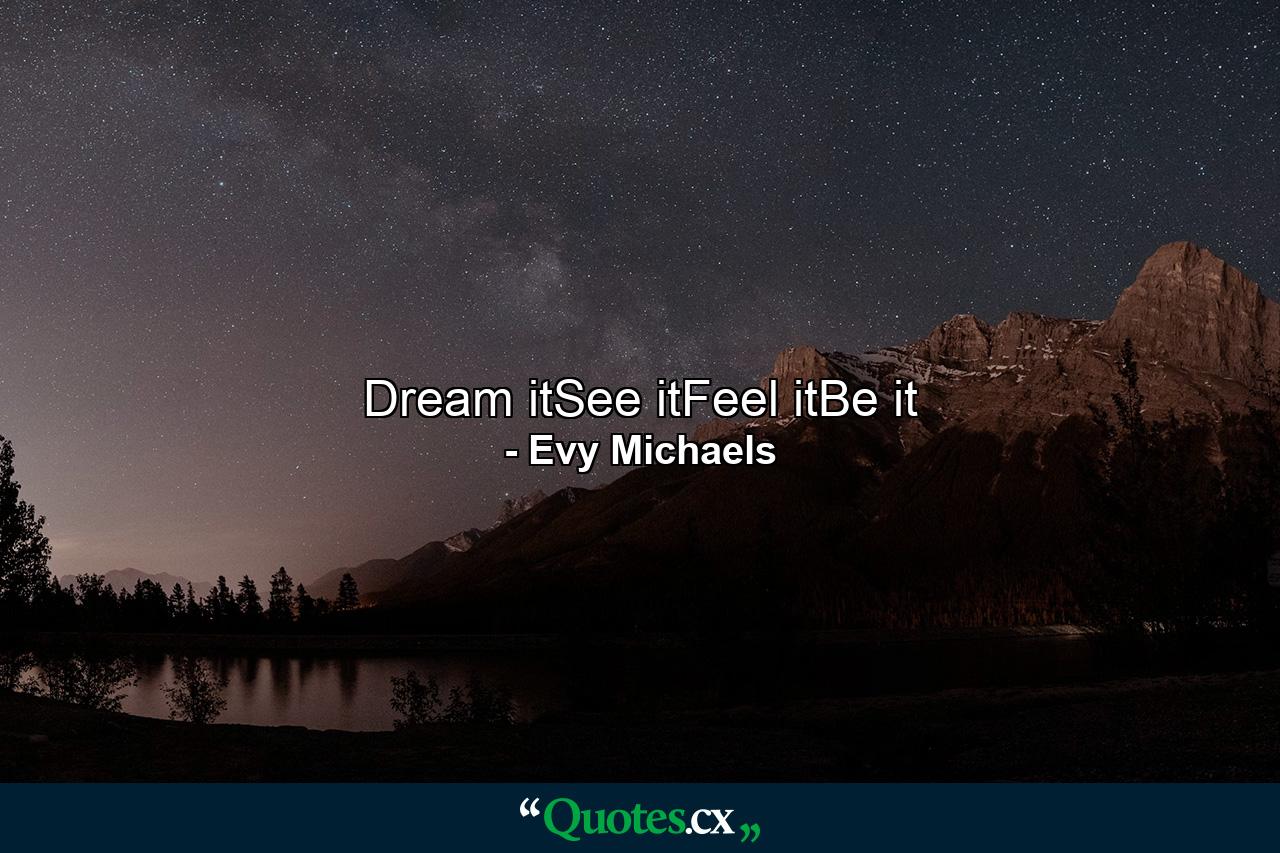 Dream itSee itFeel itBe it - Quote by Evy Michaels