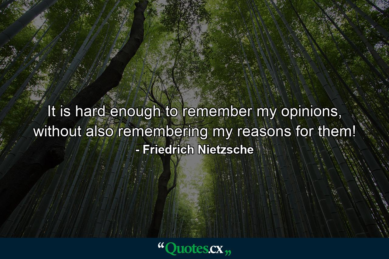 It is hard enough to remember my opinions, without also remembering my reasons for them! - Quote by Friedrich Nietzsche