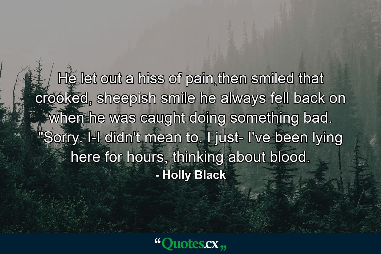 He let out a hiss of pain,then smiled that crooked, sheepish smile he always fell back on when he was caught doing something bad. 