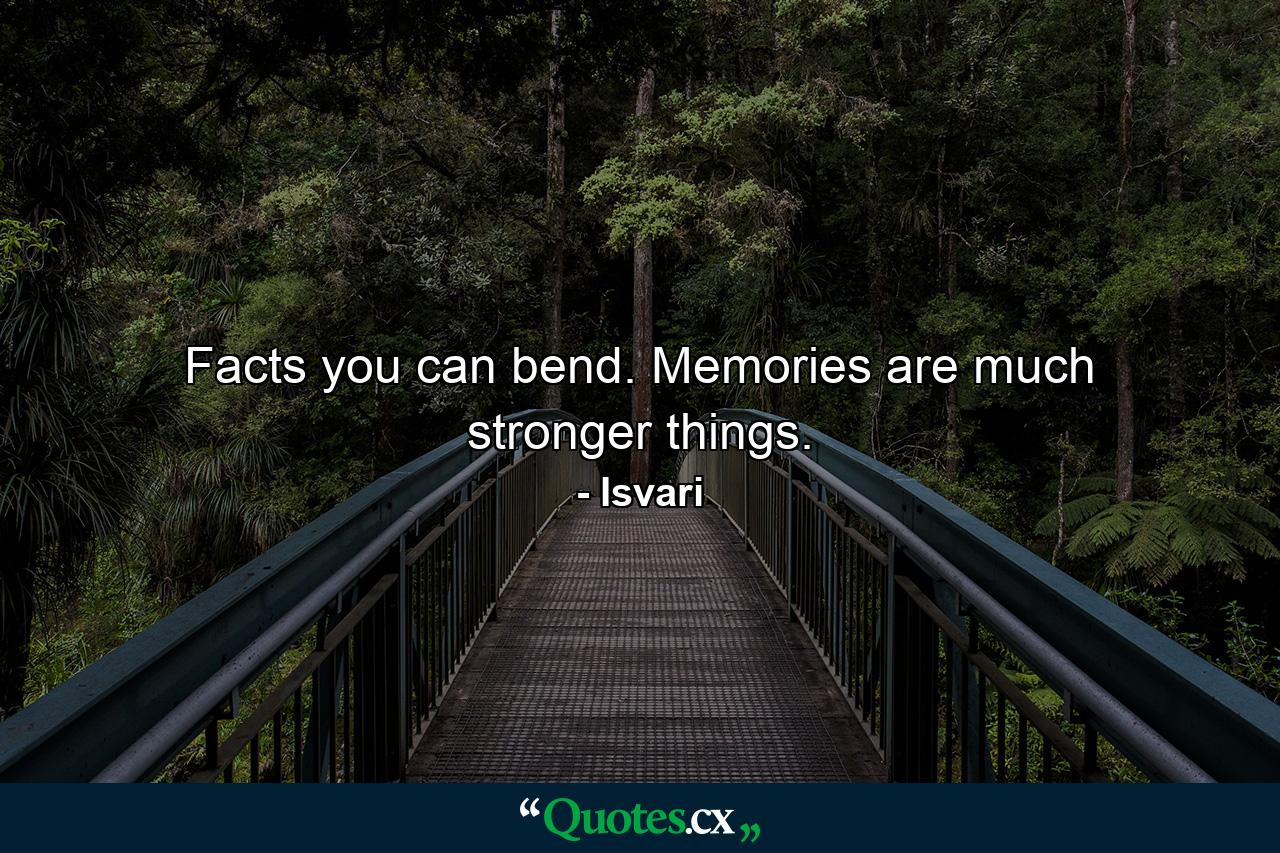 Facts you can bend. Memories are much stronger things. - Quote by Isvari