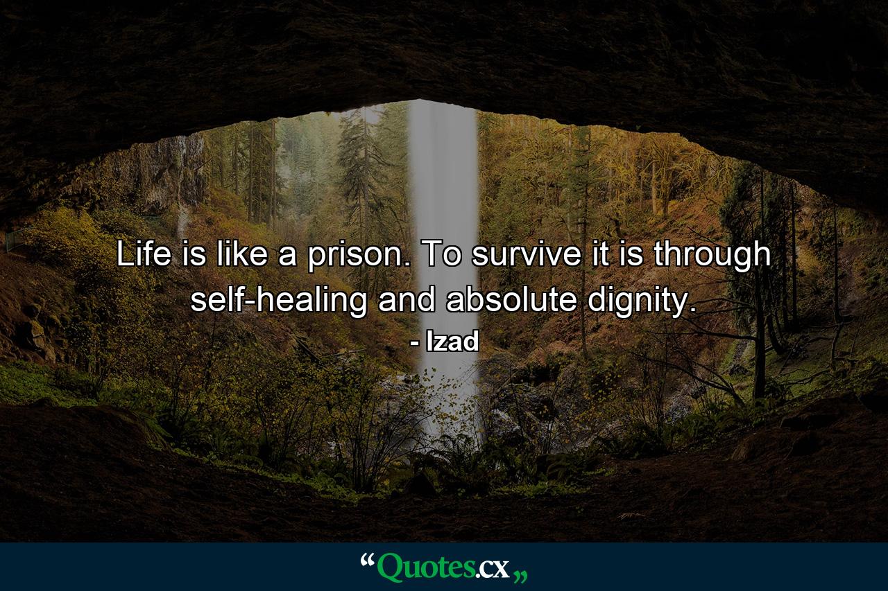 Life is like a prison. To survive it is through self-healing and absolute dignity. - Quote by Izad