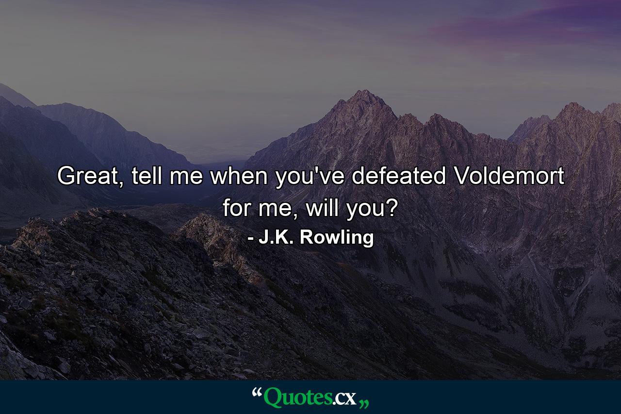 Great, tell me when you've defeated Voldemort for me, will you? - Quote by J.K. Rowling