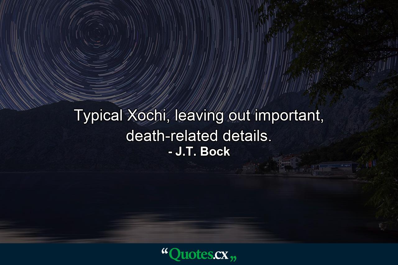 Typical Xochi, leaving out important, death-related details. - Quote by J.T. Bock