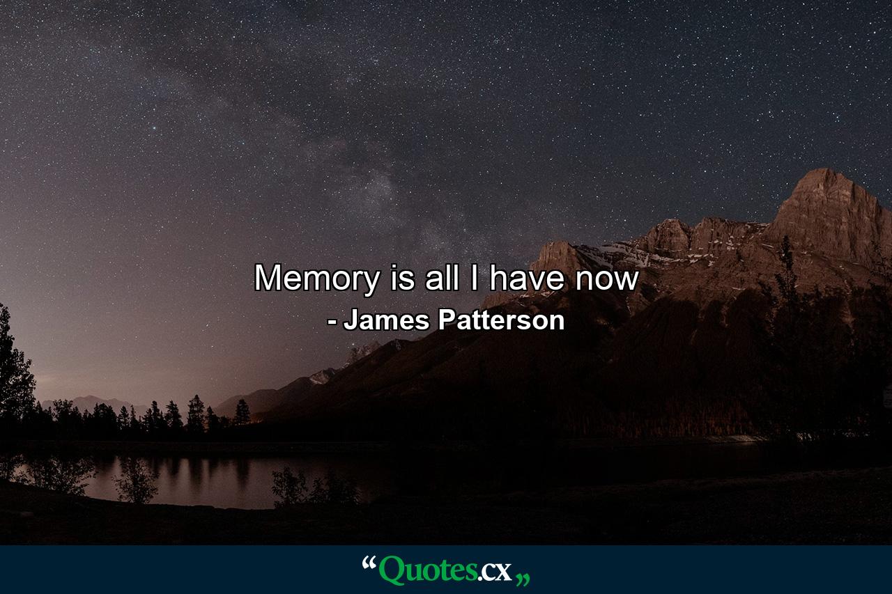 Memory is all I have now - Quote by James Patterson