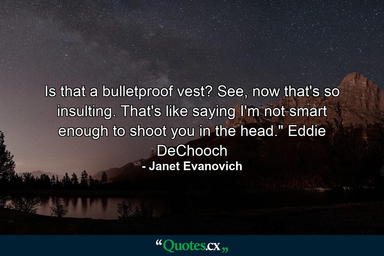 Is that a bulletproof vest? See, now that's so insulting. That's like saying I'm not smart enough to shoot you in the head.