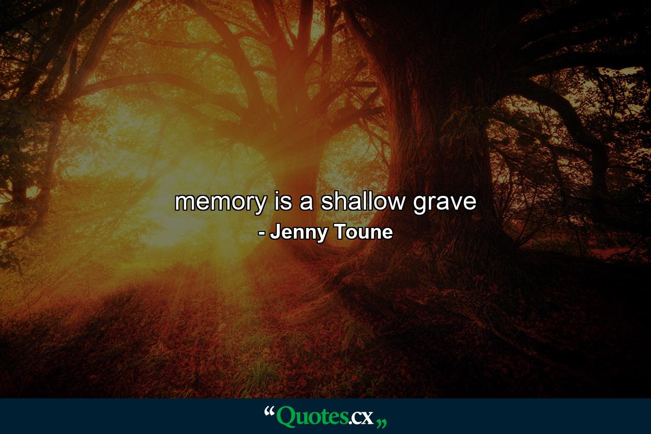 memory is a shallow grave - Quote by Jenny Toune