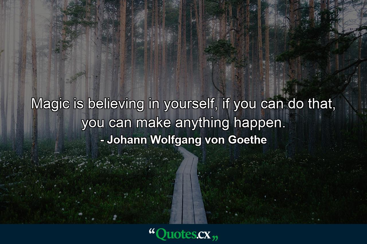 Magic is believing in yourself, if you can do that, you can make anything happen. - Quote by Johann Wolfgang von Goethe