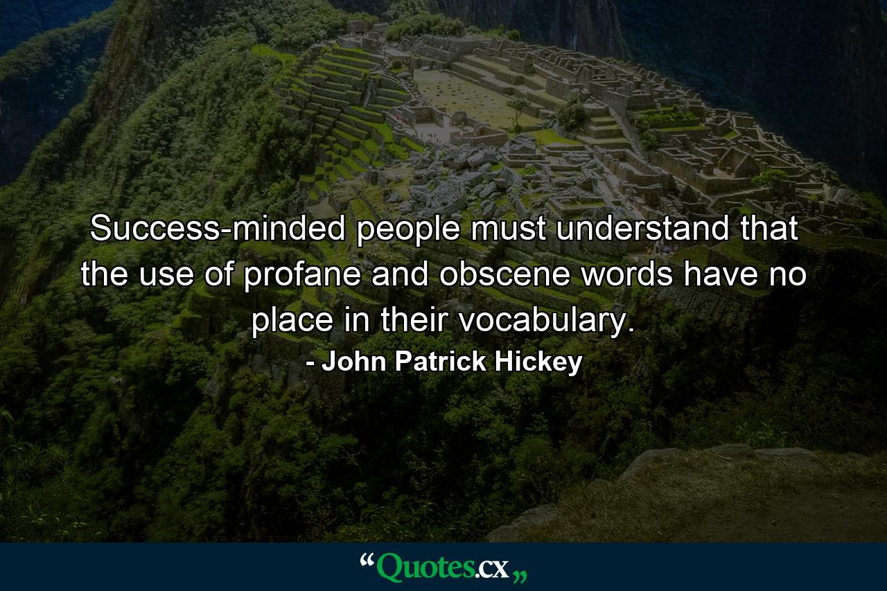 Success-minded people must understand that the use of profane and obscene words have no place in their vocabulary. - Quote by John Patrick Hickey