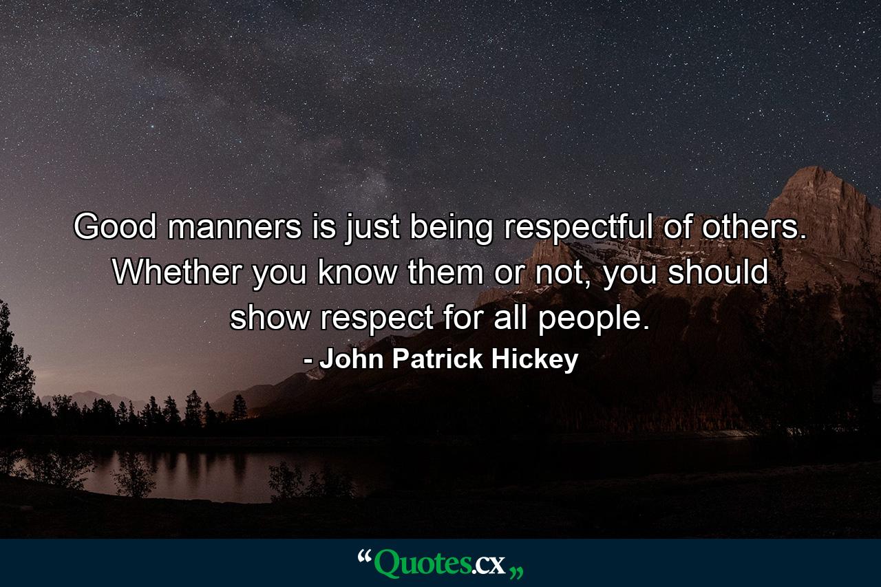 Good manners is just being respectful of others. Whether you know them or not, you should show respect for all people. - Quote by John Patrick Hickey