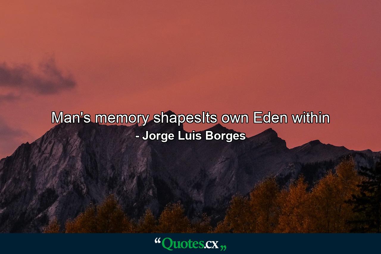 Man's memory shapesIts own Eden within - Quote by Jorge Luis Borges