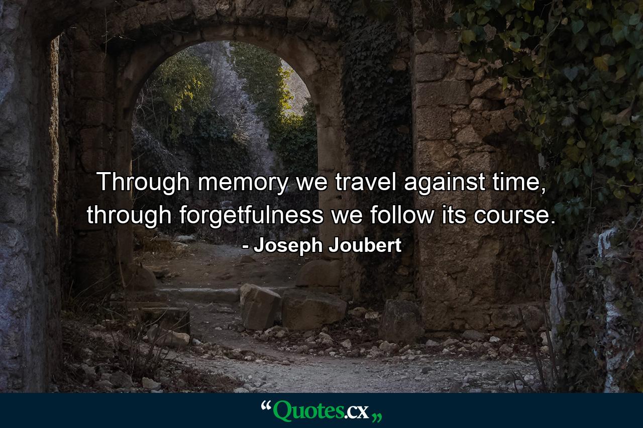 Through memory we travel against time, through forgetfulness we follow its course. - Quote by Joseph Joubert