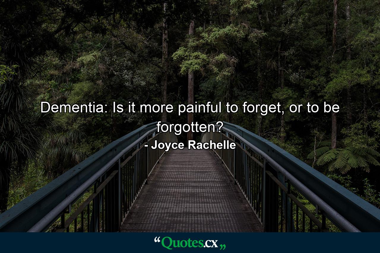 Dementia: Is it more painful to forget, or to be forgotten? - Quote by Joyce Rachelle