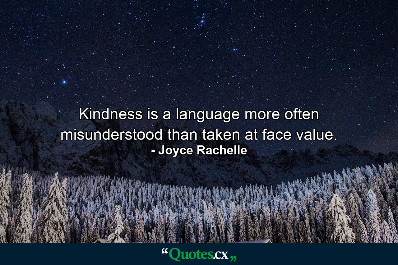 Kindness is a language more often misunderstood than taken at face value. - Quote by Joyce Rachelle