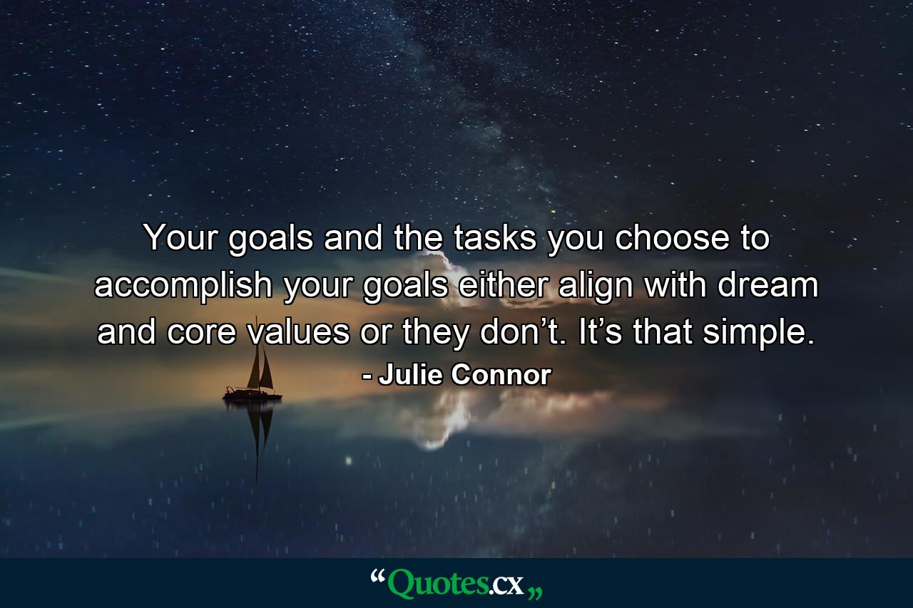 Your goals and the tasks you choose to accomplish your goals either align with dream and core values or they don’t. It’s that simple. - Quote by Julie Connor