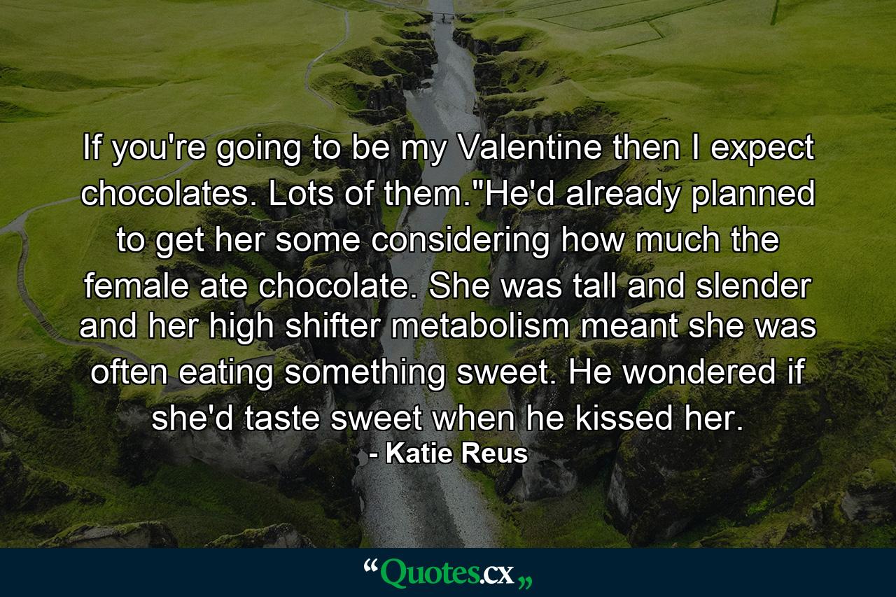 If you're going to be my Valentine then I expect chocolates. Lots of them.