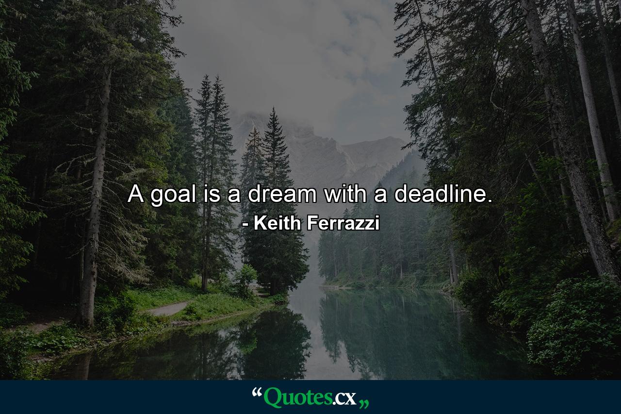 A goal is a dream with a deadline. - Quote by Keith Ferrazzi