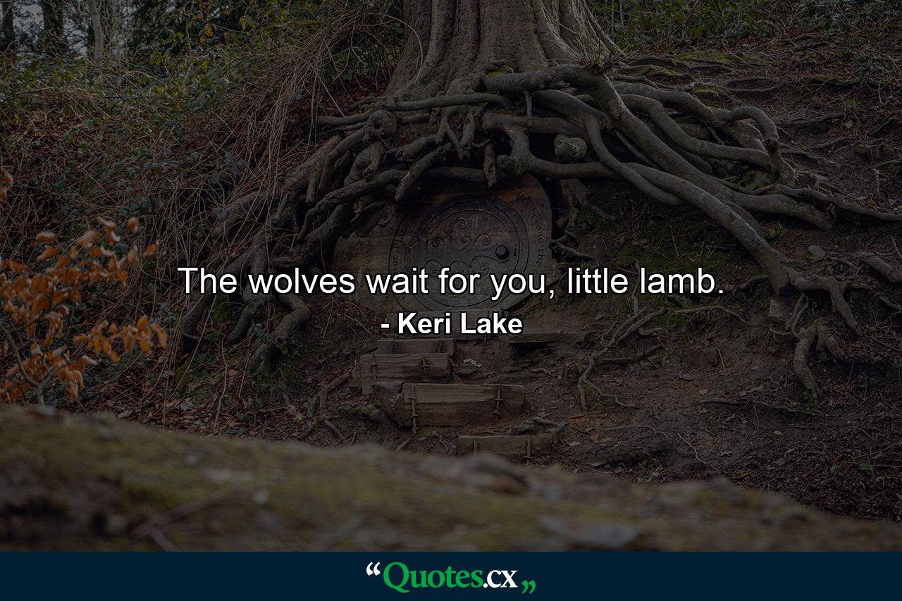 The wolves wait for you, little lamb. - Quote by Keri Lake