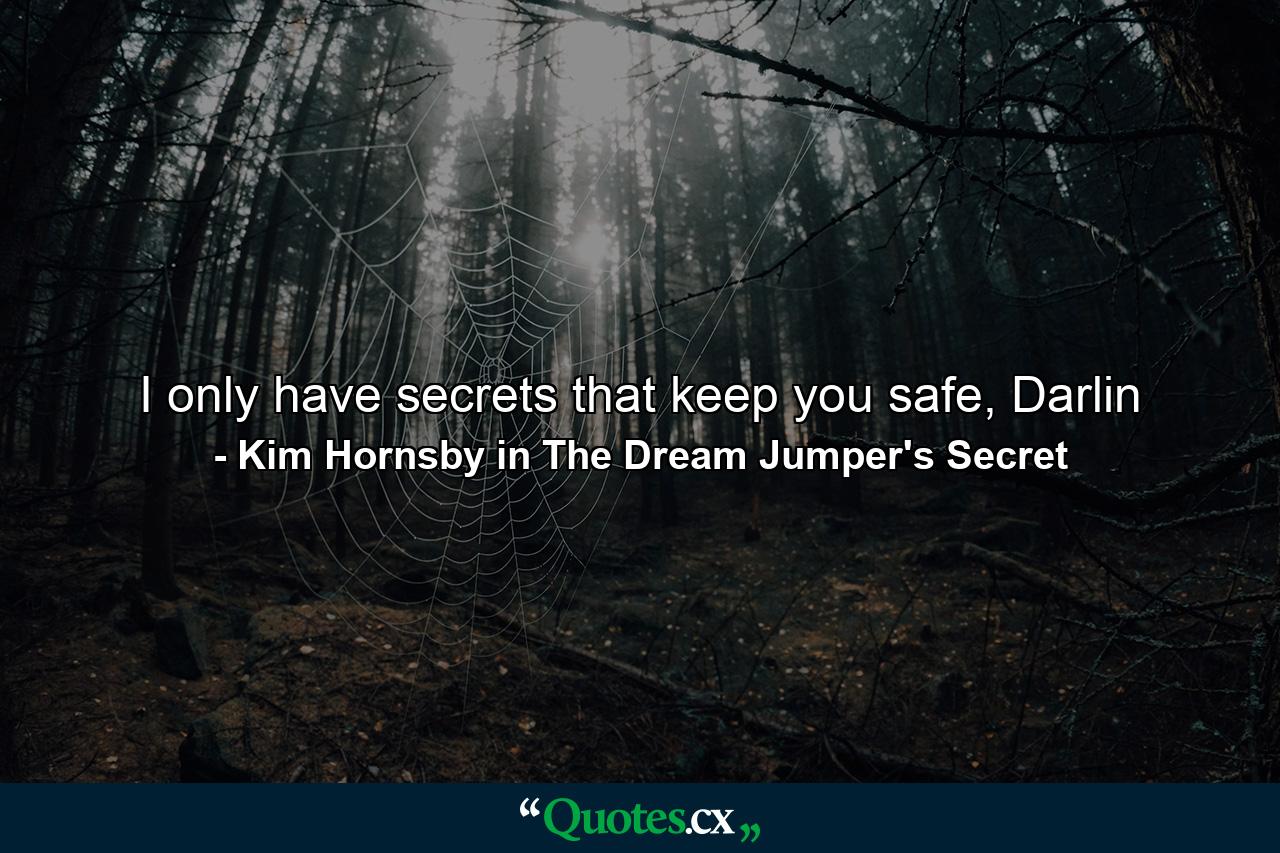 I only have secrets that keep you safe, Darlin - Quote by Kim Hornsby in The Dream Jumper's Secret