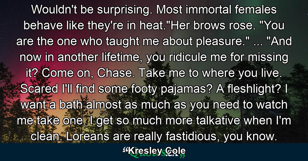 Wouldn't be surprising. Most immortal females behave like they're in heat.