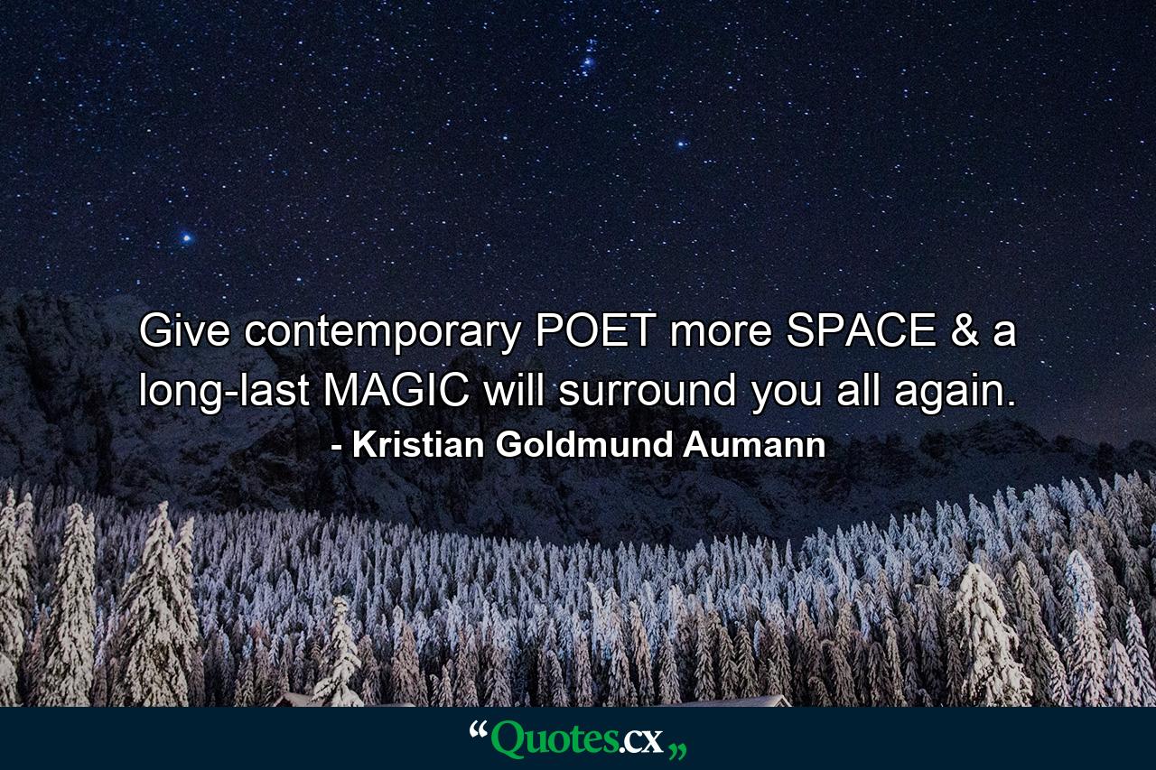 Give contemporary POET more SPACE & a long-last MAGIC will surround you all again. - Quote by Kristian Goldmund Aumann