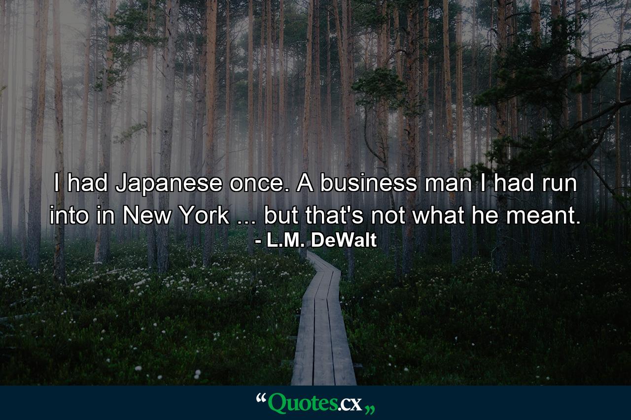 I had Japanese once. A business man I had run into in New York ... but that's not what he meant. - Quote by L.M. DeWalt