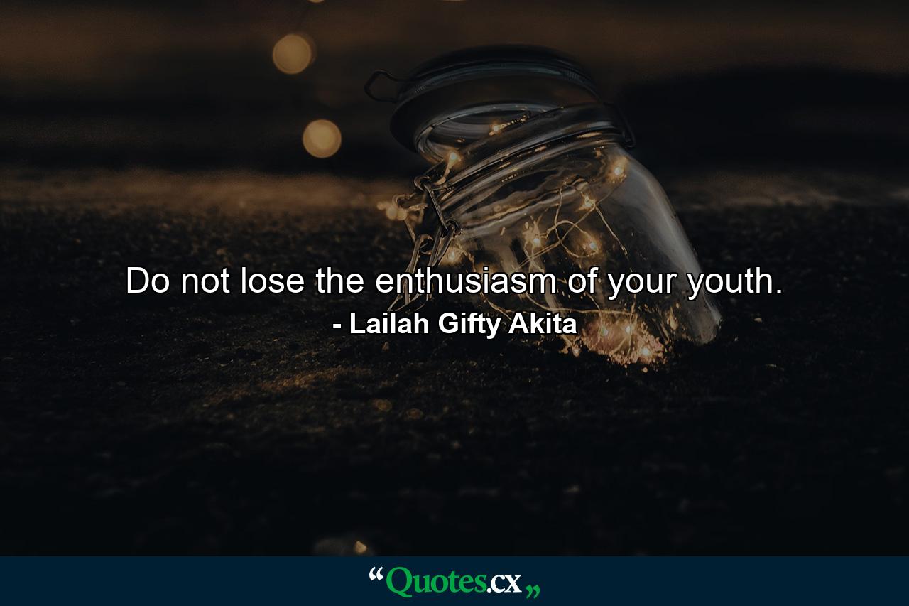 Do not lose the enthusiasm of your youth. - Quote by Lailah Gifty Akita