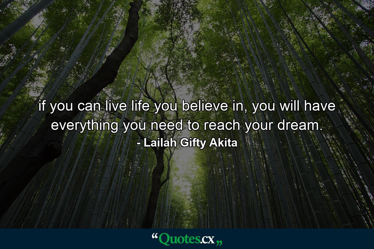 if you can live life you believe in, you will have everything you need to reach your dream. - Quote by Lailah Gifty Akita