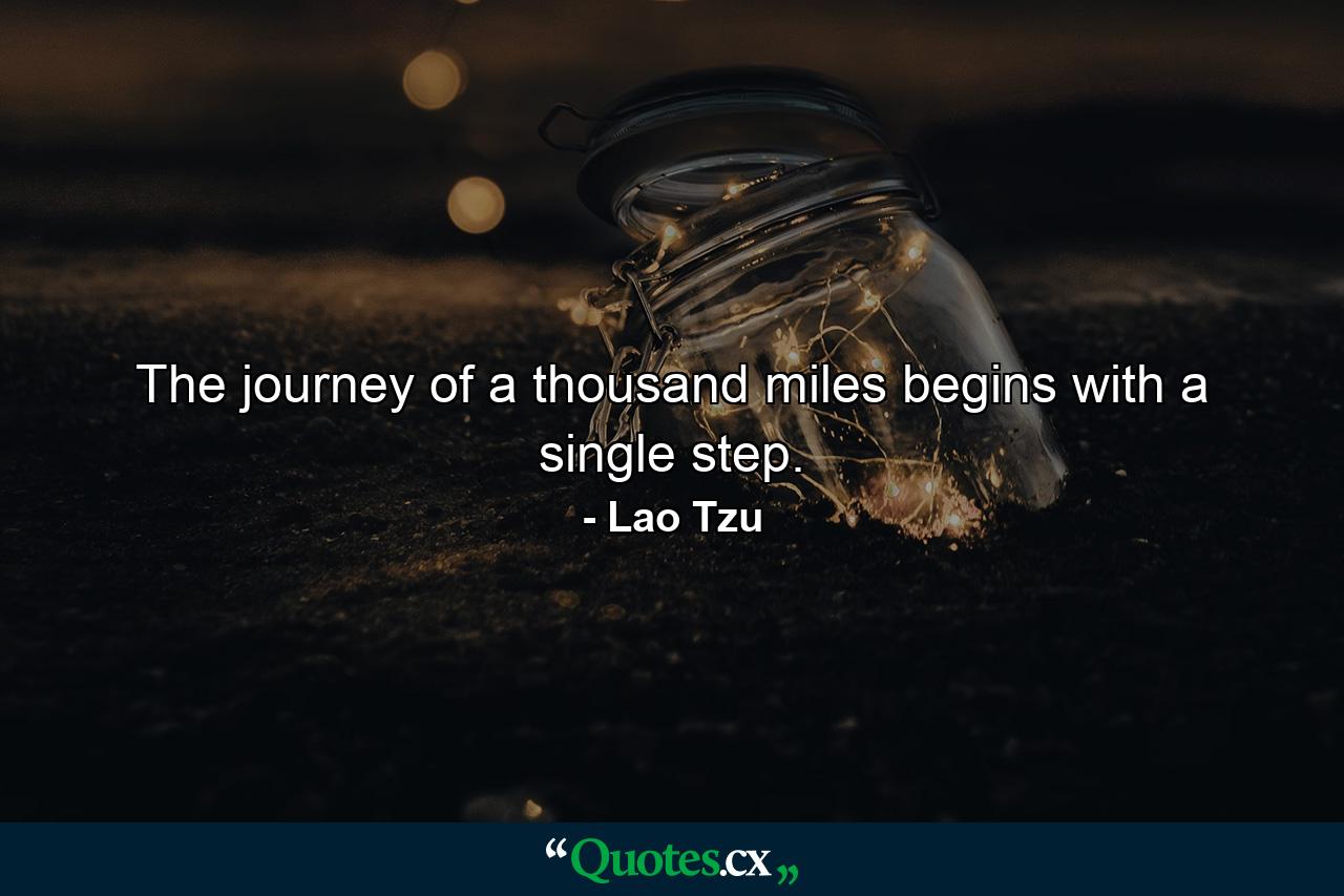 The journey of a thousand miles begins with a single step. - Quote by Lao Tzu