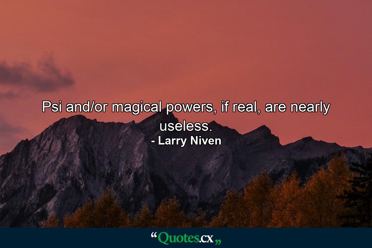 Psi and/or magical powers, if real, are nearly useless. - Quote by Larry Niven