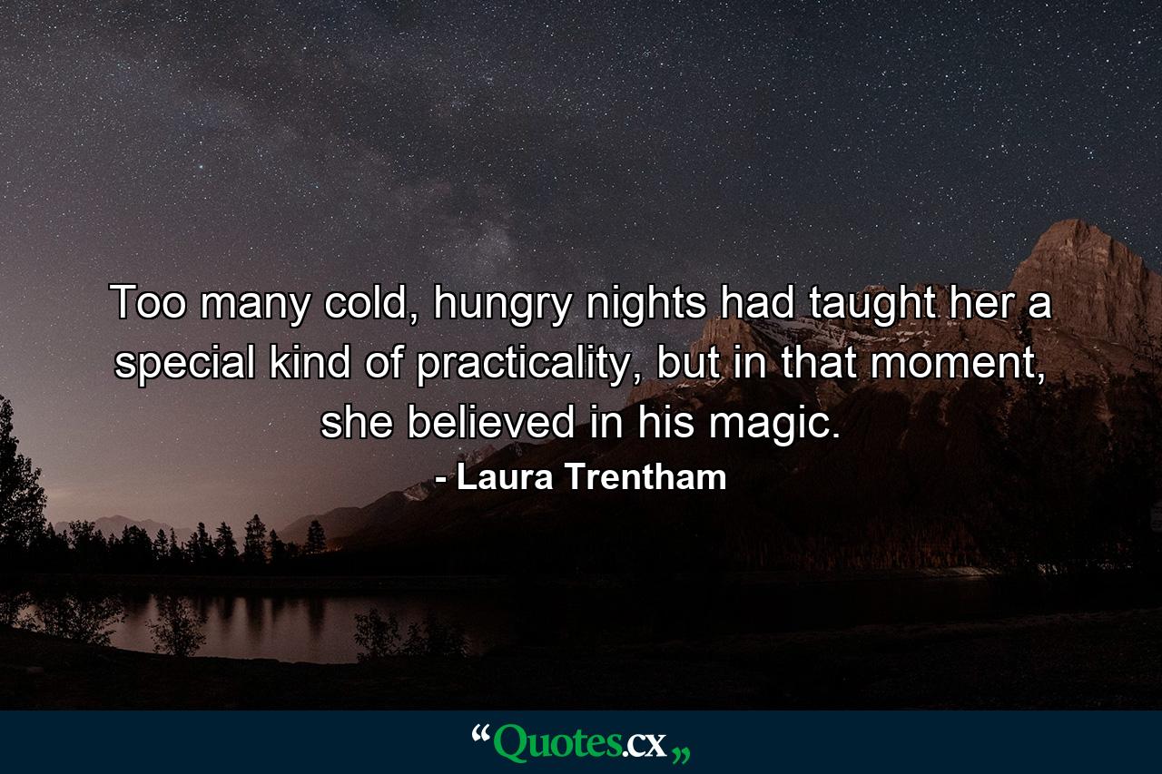 Too many cold, hungry nights had taught her a special kind of practicality, but in that moment, she believed in his magic. - Quote by Laura Trentham