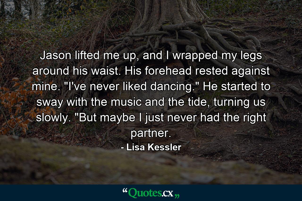 Jason lifted me up, and I wrapped my legs around his waist. His forehead rested against mine. 