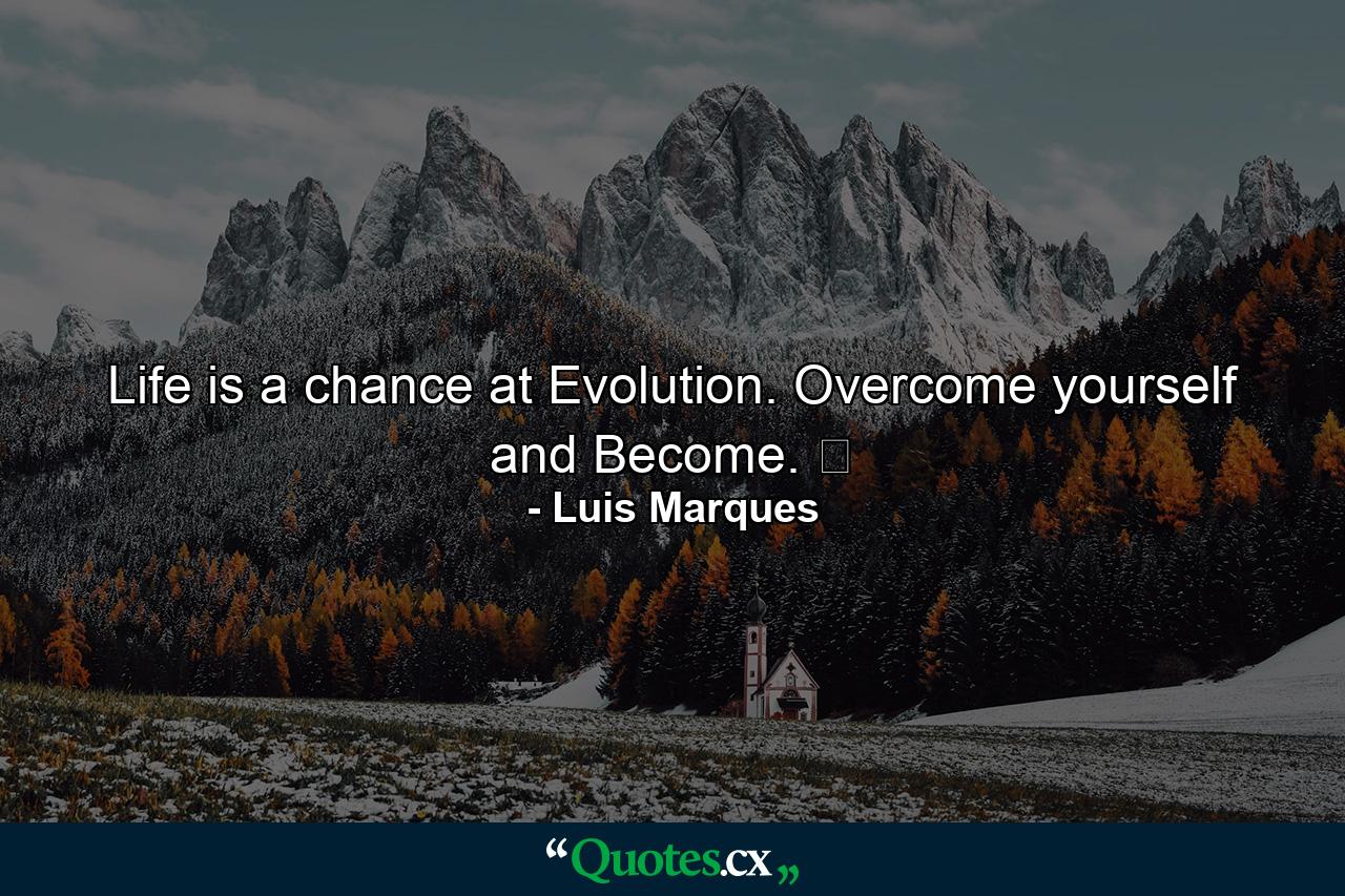 Life is a chance at Evolution. Overcome yourself and Become. ☥ - Quote by Luis Marques