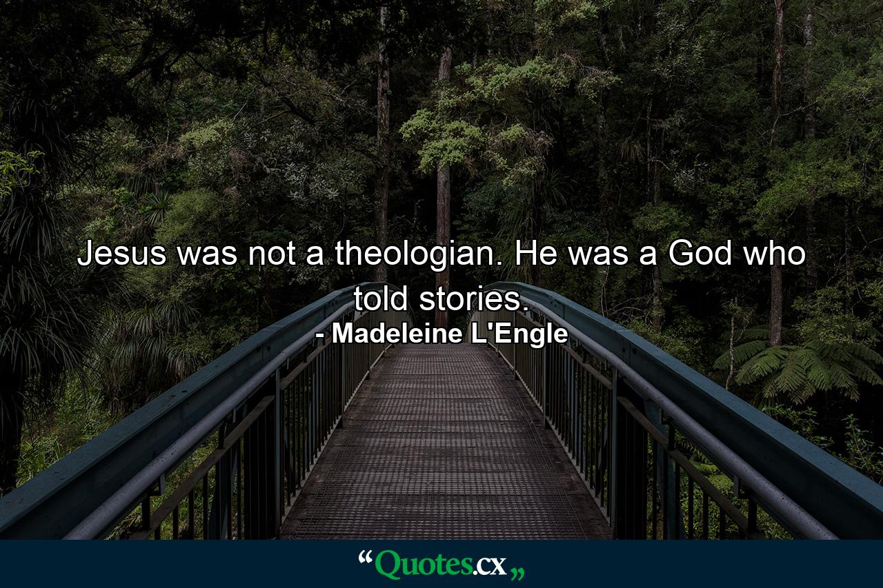 Jesus was not a theologian. He was a God who told stories. - Quote by Madeleine L'Engle