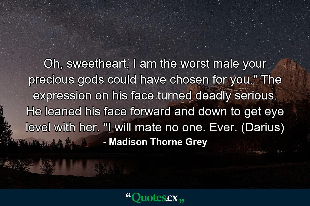 Oh, sweetheart, I am the worst male your precious gods could have chosen for you.